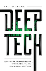 Title: Deep Tech: Demystifying the Breakthrough Technologies That Will Revolutionize Everything, Author: Eric Redmond