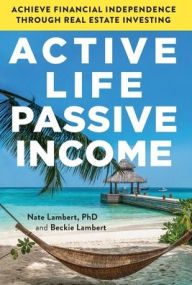 Title: Active Life, Passive Income: Achieve Financial Independence through Real Estate Investing, Author: Nate Lambert