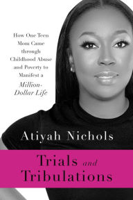 Title: Trials and Tribulations: How One Teen Mom Came through Childhood Abuse and Poverty to Manifest a Million-Dollar Life, Author: Atiyah Nichols