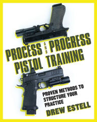 Title: Process and Progress Pistol Training: Proven Methods to Structure Your Practice, Author: Drew Estell