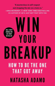 Title: Win Your Breakup: How to Be The One That Got Away, Author: Natasha Adamo