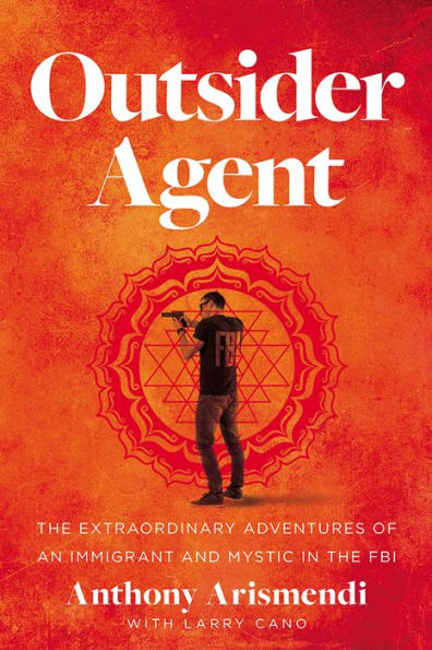 Outsider Agent: The Extraordinary Adventures of an Immigrant and Mystic in the FBI