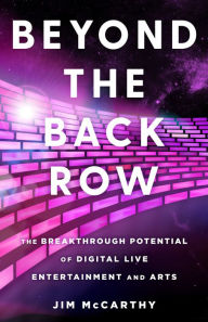 Title: Beyond the Back Row: The Breakthrough Potential of Digital Live Entertainment and Arts, Author: Jim McCarthy