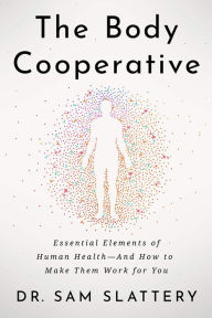 Title: The Body Cooperative: Essential Elements of Human Health - And How to Make Them Work for You, Author: Dr. Sam Slattery
