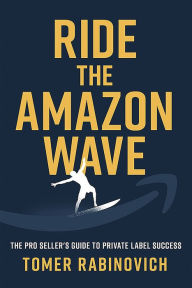 Title: Ride the Amazon Wave: The Pro Seller's Guide to Private Label Success, Author: Tomer Rabinovich