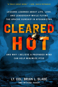 Title: Cleared Hot: Lessons Learned about Life, Love, and Leadership While Flying the Apache Gunship in Afghanistan and Why I Believe a Prepared Mind Can Help Minimize PTSD, Author: Lt. Col. Brian L. Slade