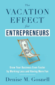 Title: The Vacation Effect(R) for Entrepreneurs: Grow Your Business Even Faster by Working Less and Having More Fun, Author: Denise M Gosnell