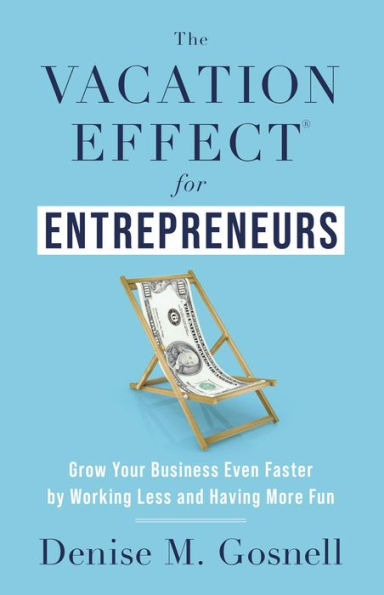 The Vacation Effect® for Entrepreneurs: Grow Your Business Even Faster by Working Less and Having More Fun