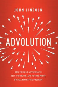 Title: Advolution: How to Build a Systematic, Self-Improving, and Future-Proof Digital Marketing Program, Author: John Lincoln