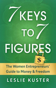 Title: 7 Keys to 7 Figures: The Women Entrepreneurs' Guide to Money and Freedom, Author: Leslie Kuster