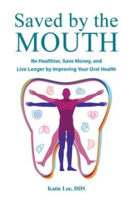 Title: Saved by the Mouth: Be Healthier, Save Money, and Live Longer by Improving Your Oral Health, Author: Katie Lee