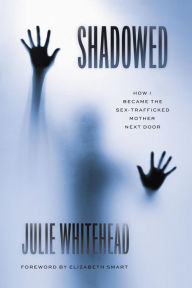 Title: Shadowed: How I Became the Sex-Trafficked Mother Next Door, Author: Julie Whitehead