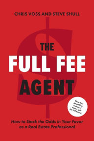 Title: The Full Fee Agent: How to Stack the Odds in Your Favor as a Real Estate Professional, Author: Chris Voss