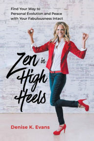 Title: Zen in High Heels: Find Your Way to Personal Evolution and Peace with Your Fabulousness Intact, Author: Denise K. Evans