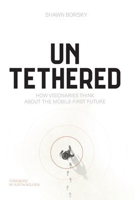 Untethered: How Visionaries Think about the Mobile-First Future