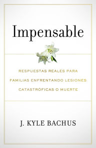 Title: Impensable: Respuestas reales para familias enfrentando lesiones catastroficas o muerte, Author: J Kyle Bachus