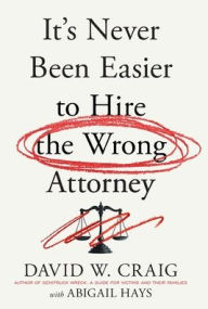 Title: It's Never Been Easier to Hire the Wrong Attorney, Author: David W Craig