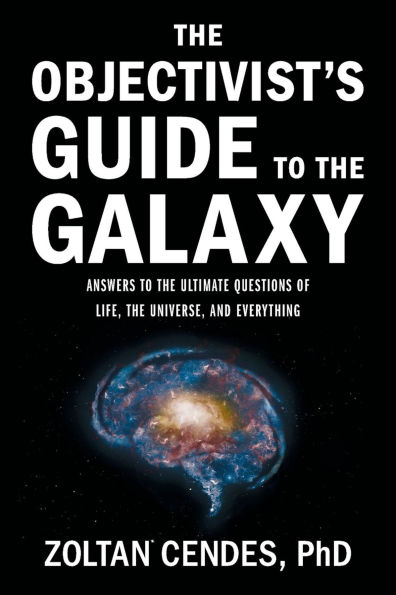 The Objectivist's Guide to the Galaxy: Answers to the Ultimate Questions of Life, the Universe, and Everything