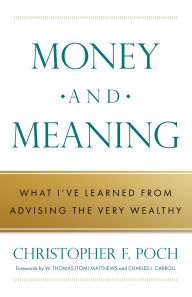 Title: Money and Meaning: What I've Learned from Advising the Very Wealthy, Author: Christopher F. Poch