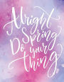 Alright Spring Do Your Thing: Pretty 100 Page Lined Notebook