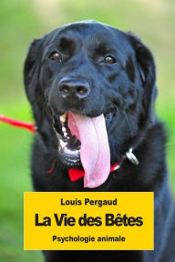 Title: La Vie des Bï¿½tes: Psychologie animale, Author: Louis Pergaud