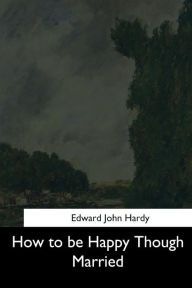 Title: How to be Happy Though Married, Author: Edward John Hardy