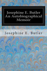 Title: Josephine E. Butler An Autobiographical Memoir, Author: Josephine E. Butler