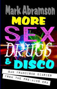 Title: More Sex, Drugs & Disco: San Francisco Diaries from the Pre-AIDS Era, Author: Mark Abramson