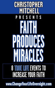 Title: Faith Produces Miracles!: My 8 Amazing True Life Events To Increase Your Faith., Author: Christopher Mitchell