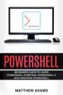 Powershell: The Powershell for Beginners Guide To Learn Powershell Scripting, Powershell 5 and Windows Powershell