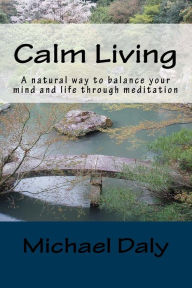 Title: Calm Living: A natural way to balance your mind and life through meditation, Author: Michael Daly