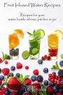 Fruit Infused Water Recipes: Recipes for your water bottle infuser, pitcher or jar