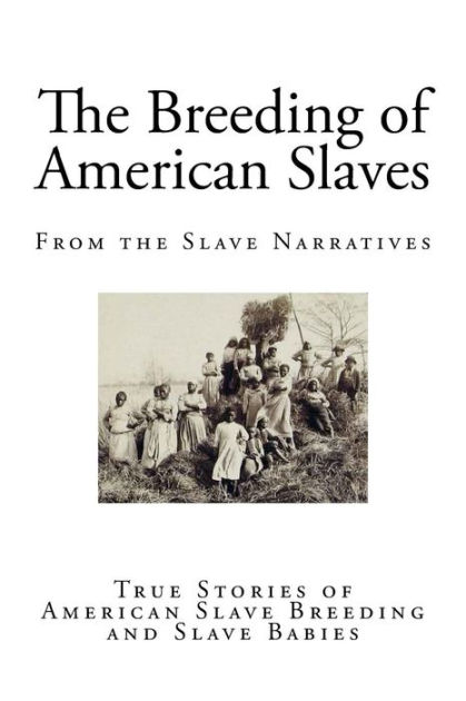 The Breeding Of American Slaves True Stories Of American Slave