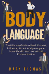 Title: Body Language: The Ultimate Guide to Read, Connect, Influence, Attract, Analyze Anyone Instantly with Your Non-Verbal Communication, Author: Mark Thomas