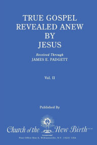 Title: True Gospel Revealed Anew by Jesus, Volume II: Received Through James E Padgett, Author: James E Padgett