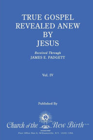 Title: True Gospel Revealed Anew by Jesus, Volume IV: Received Through James E Padgett, Author: James E Padgett