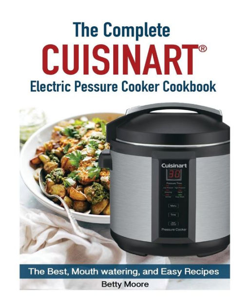 The Complete Cuisinart Electric Pressure Cooker Cookbook by Betty Moore