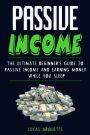 Passive Income: The Ultimate Beginner's Guide to Passive Income and Earning Money While You Sleep