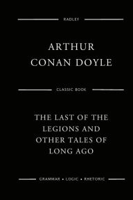 Title: The Last Of The Legions And Other Tales Of Long Ago, Author: Arthur Conan Doyle