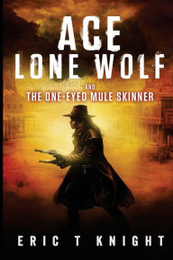 Title: Ace Lone Wolf and the One-Eyed Mule Skinner, Author: Eric T Knight