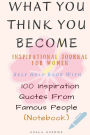 What You Think You Become: Inspirational Journal for Women: Self Help Book with 100 Inspiration Quotes from Famous People (Notebook)