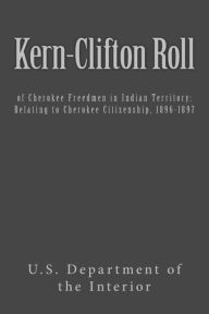 Title: Kern-Clifton Roll: of Cherokee Freedmen in Indian Territory: Relating to Cherokee Citizenship, 1896-1897, Author: U S Department of the Interior