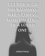 Get Through the Bad Days When Coping with the Loss of a Loved One: (Get Through the Bad Days, Coping with Loss, Sudden Loss, Plan a Funeral, Coping with Cancer)