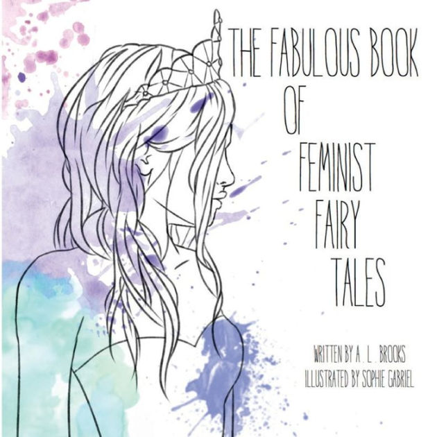 The Fabulous Book Of Feminist Fairy Tales By A L Brooks, Sophie Gabriel ...