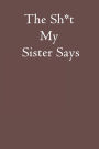 The Sh*t My Sister Says: Blank Lined Notebook Journal