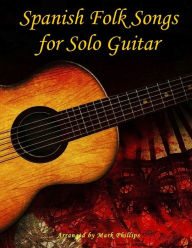 Title: Spanish Folk Songs for Solo Guitar, Author: Mark Phillips Dr