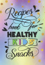 Recipes Book For Healthy Kids Snacks: Blank Recipe Cookbook, 7 x 10, 100 Blank Recipe Pages