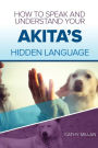 How To Speak And Understand Your Akita's Hidden Language: Fun and Fascinating Guide to The Inner World of Dogs