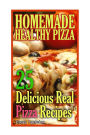 Homemade Healthy Pizza: 25 Delicious Real Pizza Recipes: (Cooking Books, Pizza Making For Dummies, My Pizza)