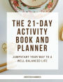 The 21-Day Activity Book and Planner: Jumpstart Your Way To A Well-Balanced Life